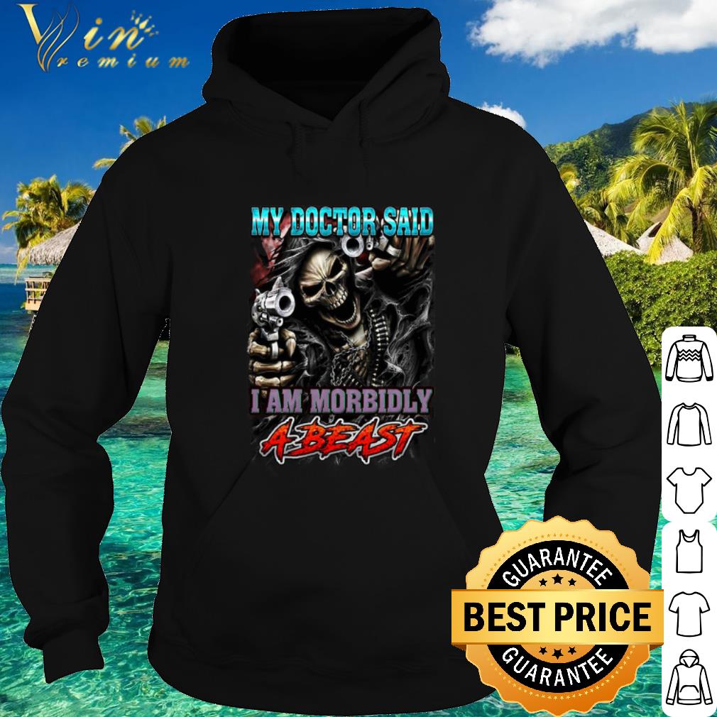 be37915b best my doctor said i am morbidly a beast shirt 4 - Best My doctor said i am morbidly a beast shirt