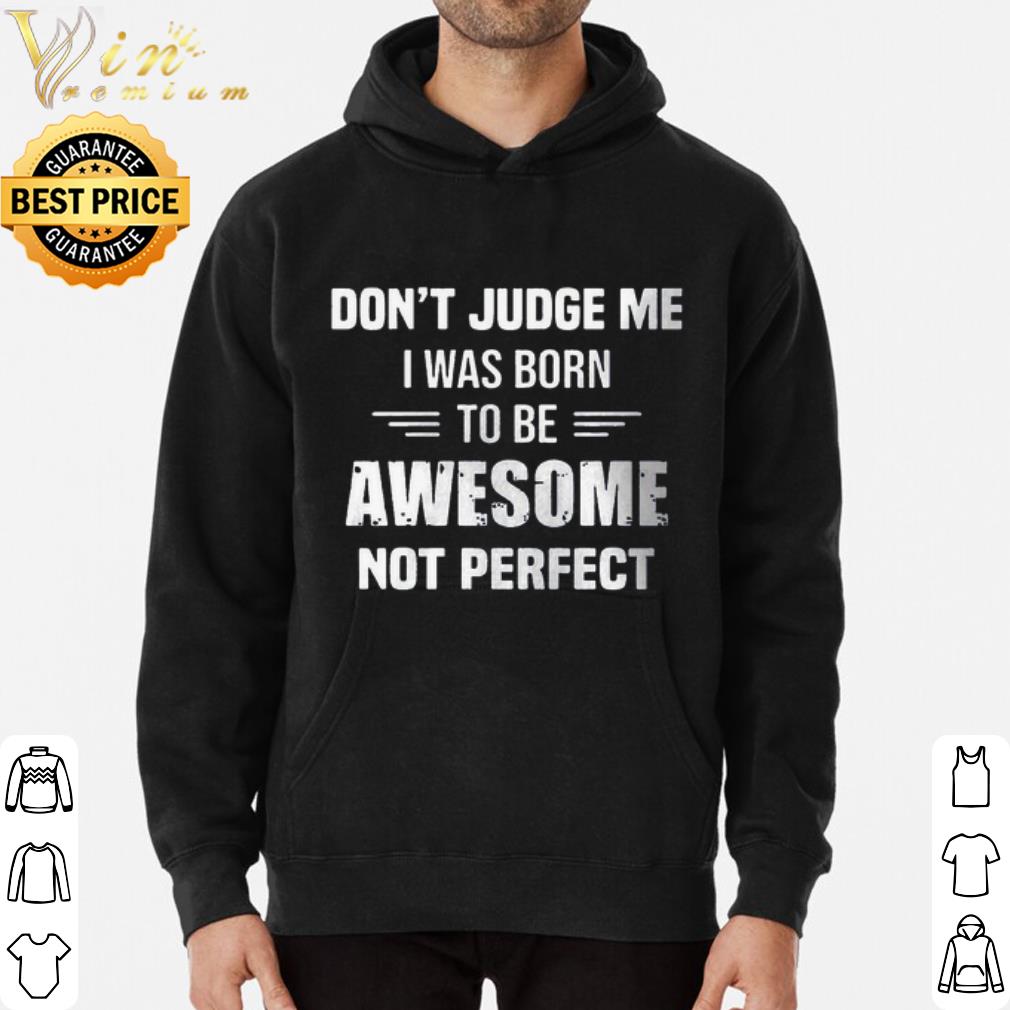 c74049a6 don t judge me i was born to be awesome not perfect shirt 4 - Don't Judge me I was born to be awesome not perfect shirt