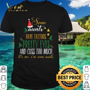 Top Some aunts have tattoos pretty eyes and cuss too much christmas shirt