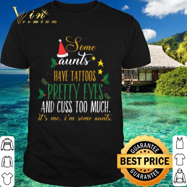 Top Some aunts have tattoos pretty eyes and cuss too much christmas shirt