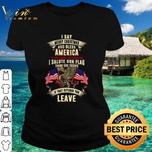 Top I say merry Christmas God bless America I salute our flag thank our troops shirt