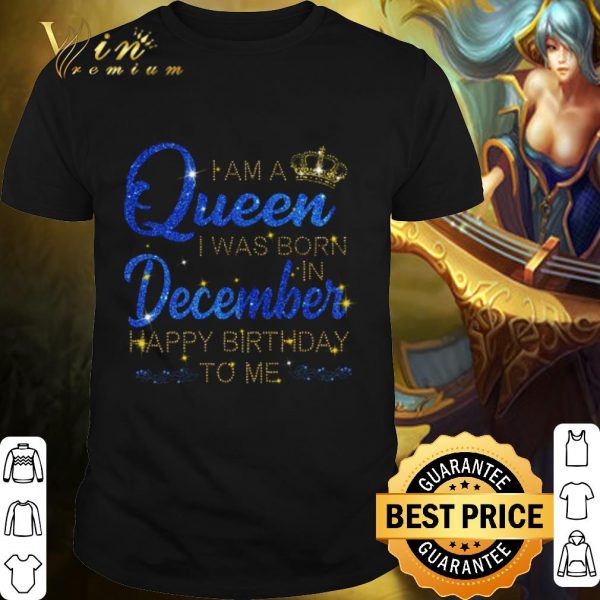 Pretty I am A Queen I was Born in December Happy Birthday to me shirt