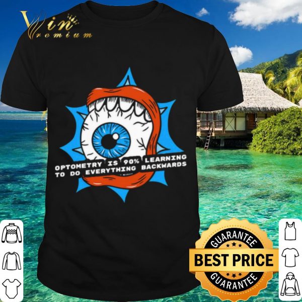 Top Optometry Is 90% Learning To Do Everything Backwards shirt