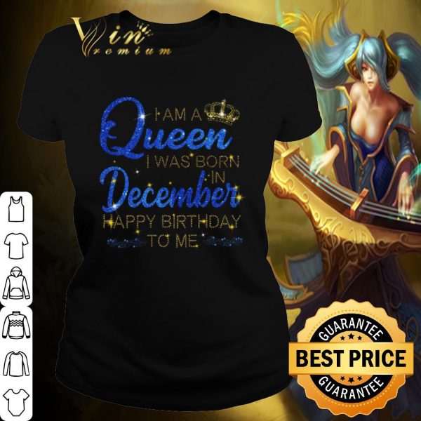 Pretty I am A Queen I was Born in December Happy Birthday to me shirt