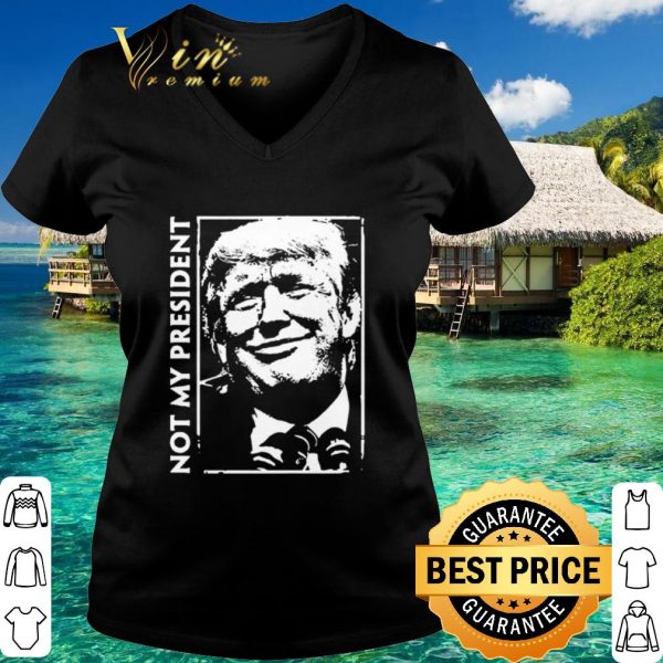 Original Donald Trump Not my president shirt