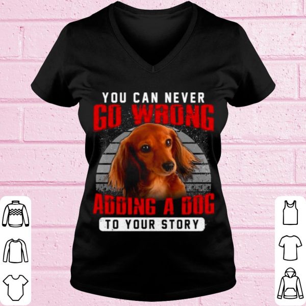 Original Dachshund You Can Never Go Wrong Adding A Dog To Your Story shirt
