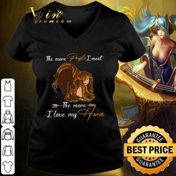 Pretty The more people I meet the more I love my horse shirt