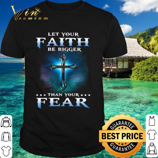 Top Jesus Let Your Faith Than Your Fear shirt