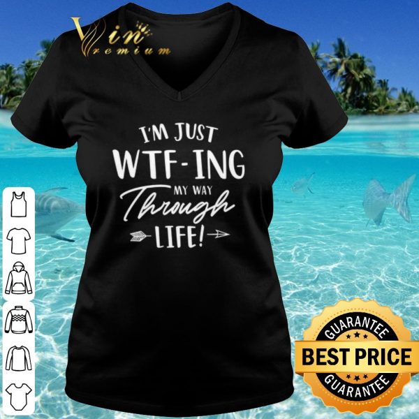 Original I'm Just WTF ing My Way Through Life shirt