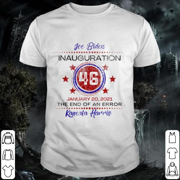 Premium Joe Biden 46 Inauguration January The End of An Error Kamala Harris shirt