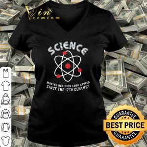 Top Science making Religion look stupid since the 17th century shirt 2
