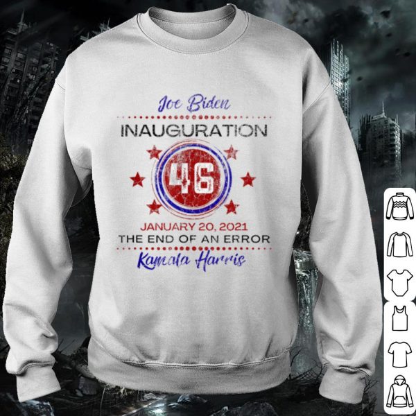 Premium Joe Biden 46 Inauguration January The End of An Error Kamala Harris shirt