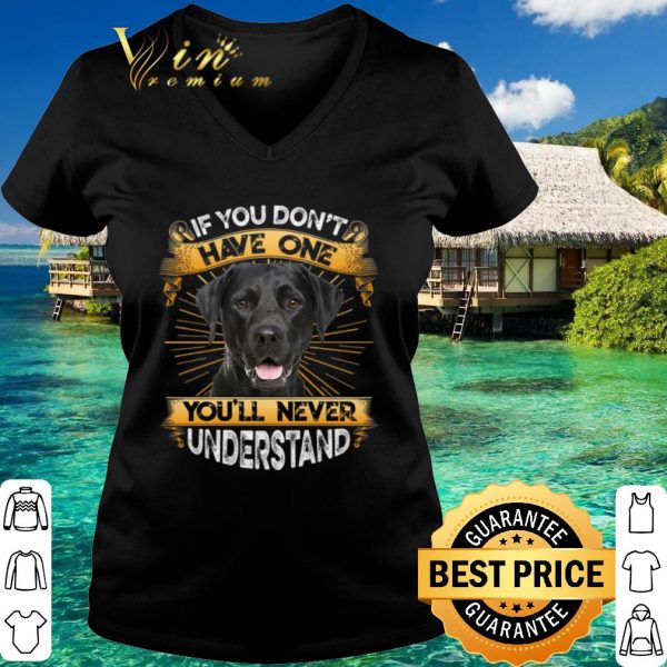 Top Labrador If You Don't Have One You'll Never Understand shirt