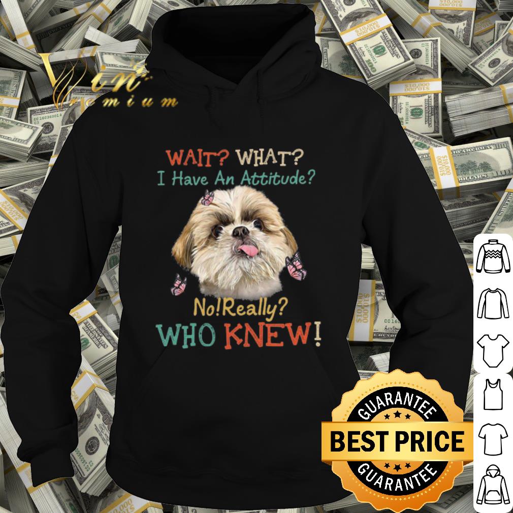 Pretty Shih Tzu wait what i have an attitude no really who knew shirt 437797bf pretty shih tzu wait what i have an attitude no really who knew shirt 4 - Pretty Shih Tzu wait what i have an attitude no really who knew shirt