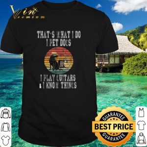 Best That What I Do I Pet Dogs I Play Guitars & I Know Things Vintage shirt