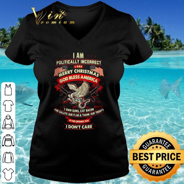Original I am politically incorrect I say merry Christmas God bless America shirt