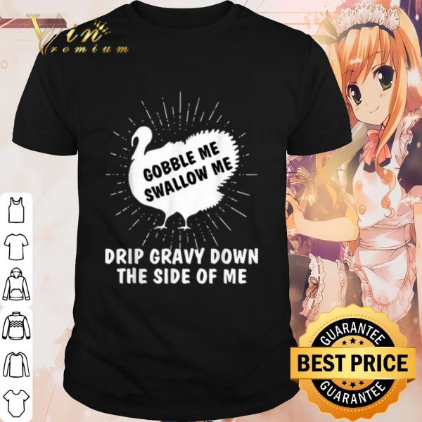 Cool Gobble Me Swallow Me Drip Gravy Down The Side Of Me shirt