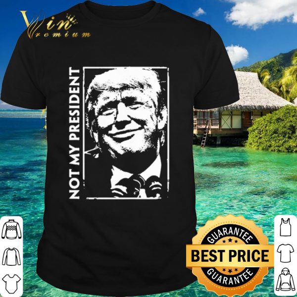 Original Donald Trump Not my president shirt