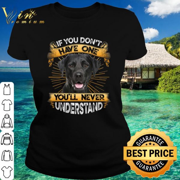 Top Labrador If You Don't Have One You'll Never Understand shirt