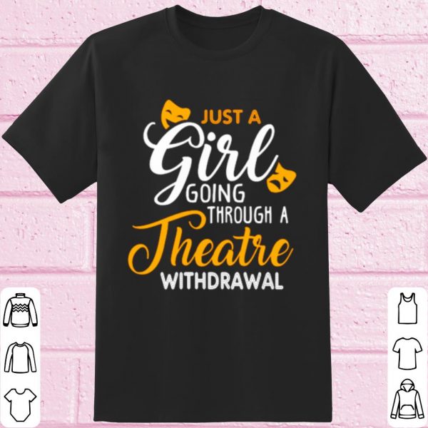Original Just a girl going through theatre withdrawal shirt