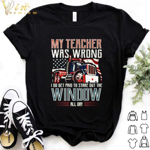 Pretty Trucker my teacher was wrong I do get pair to stare out the window shirt