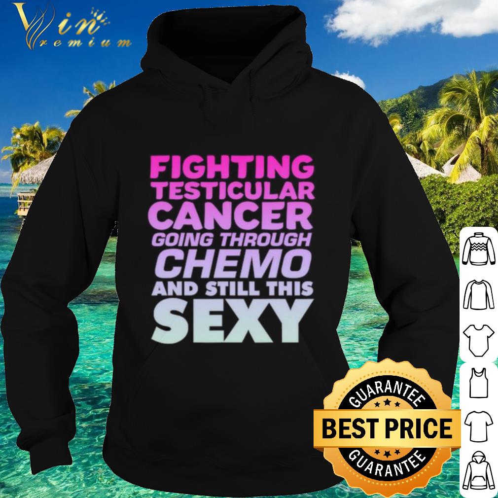 Original Fighting Testicular Cancer Going Through Chemo And Still Sexy shirt 564b8786 original fighting testicular cancer going through chemo and still sexy shirt 4 - Original Fighting Testicular Cancer Going Through Chemo And Still Sexy shirt