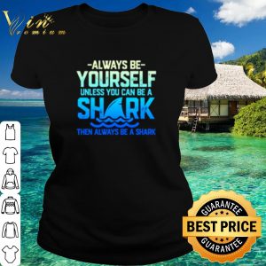 Top Always be yourself unless you can be a shark shirt