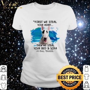 Top My Bull Terrier First we steal your heart then we steal your bed and sofa shirt 2