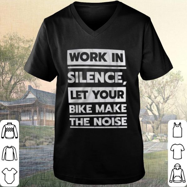 Cool Work in Silence Let Your Bike Make The Noise shirt