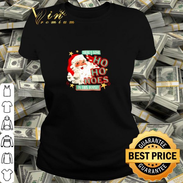 Top Santa claus there's some Ho Ho Hoes in this house shirt
