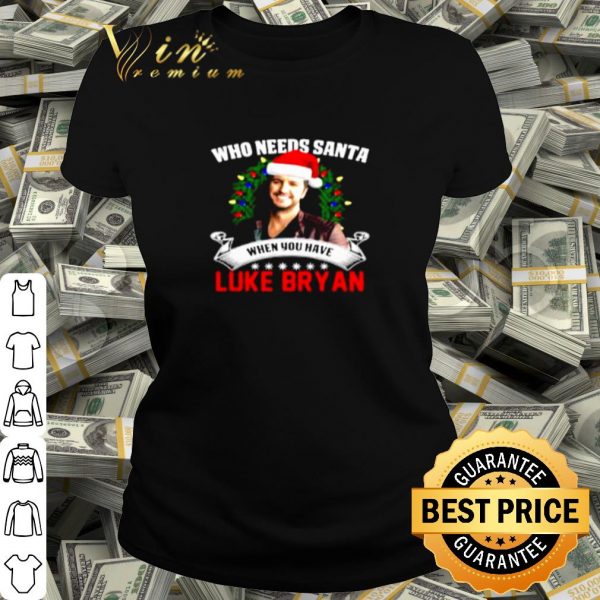Pretty Who needs Santa when you have Luke Bryan Christmas shirt
