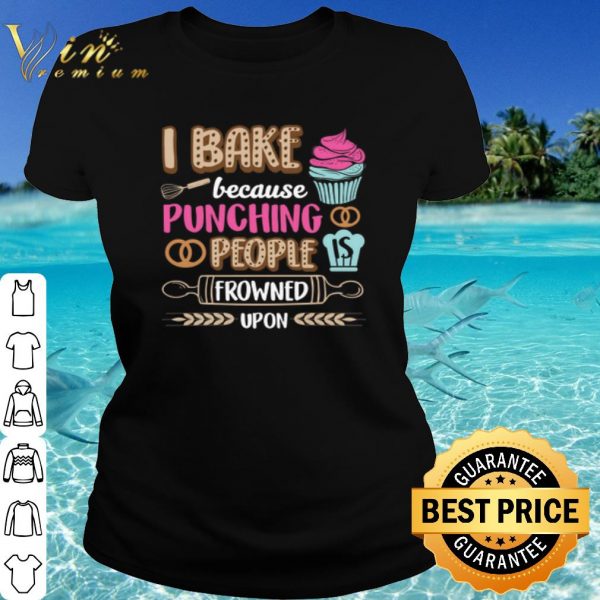 Top I bake cakes because punching people is frowned upon shirt