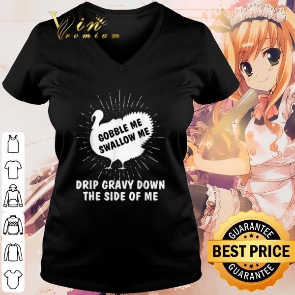 Cool Gobble Me Swallow Me Drip Gravy Down The Side Of Me shirt