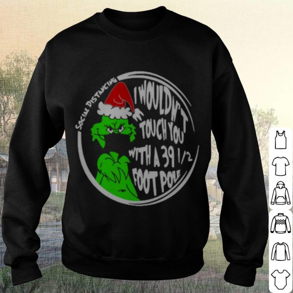 Cool Grinch Social Distancing I Wouldnt Touch You With A 39 12 Foot Pole Christmas shirt