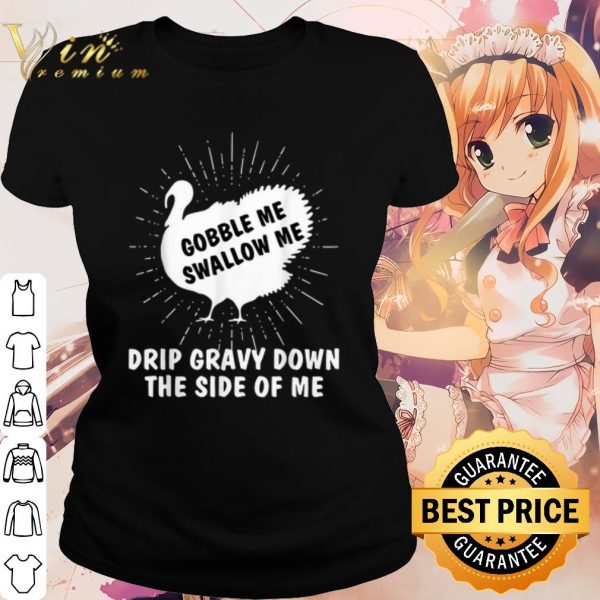 Cool Gobble Me Swallow Me Drip Gravy Down The Side Of Me shirt