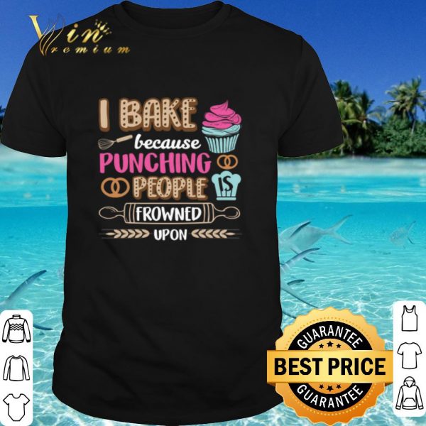 Top I bake cakes because punching people is frowned upon shirt