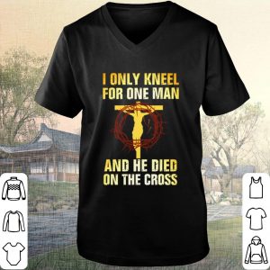 Pretty Jesus I only kneel for one man and he died on the cross shirt 1