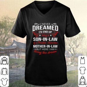 Pretty I never dreamed i'd end up being a son in law of a freakin awesome mother in law shirt 1