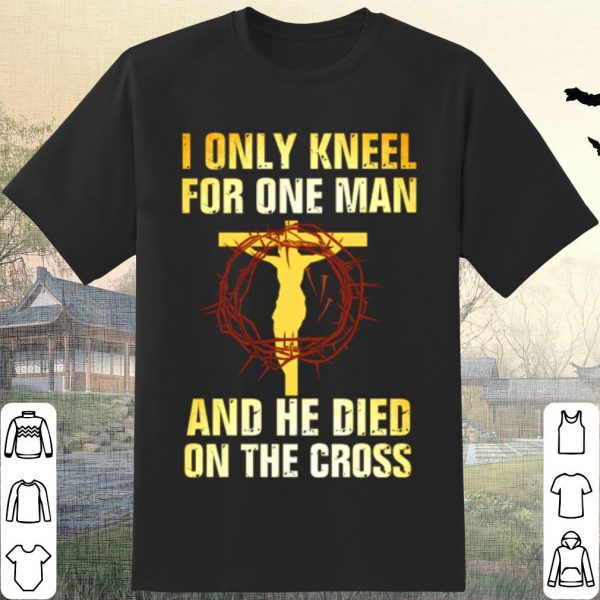 Pretty Jesus I only kneel for one man and he died on the cross shirt