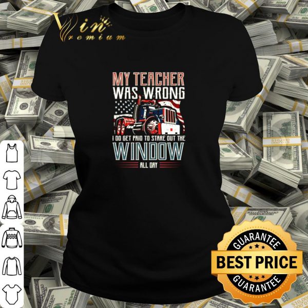 Pretty Trucker my teacher was wrong I do get pair to stare out the window shirt