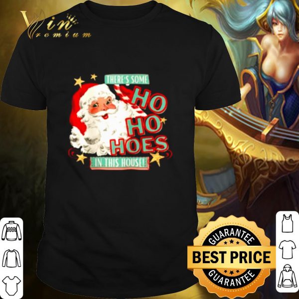 Pretty Santa claus there's some Ho Ho Hoes in this house shirt