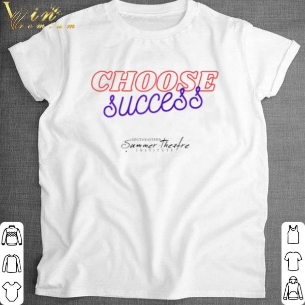 Cool Choose Success Southeastern summer theatre institute shirt