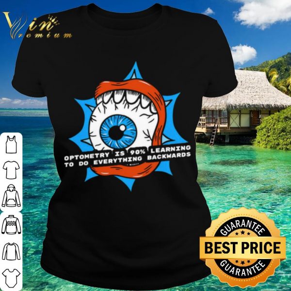 Top Optometry Is 90% Learning To Do Everything Backwards shirt