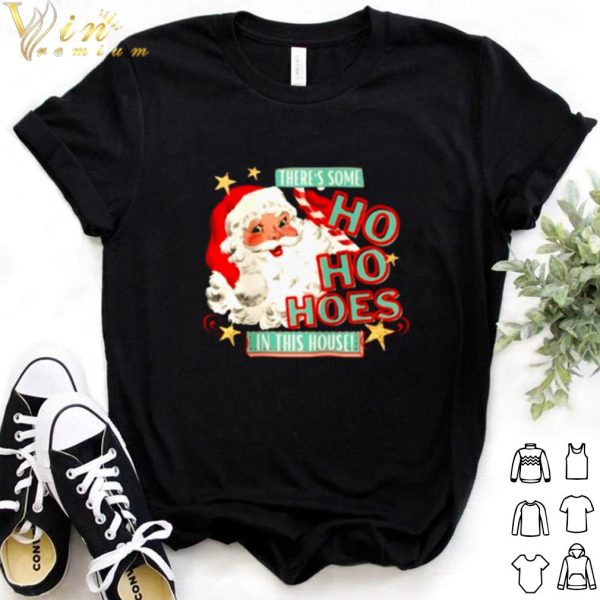 Top Santa claus there's some Ho Ho Hoes in this house shirt
