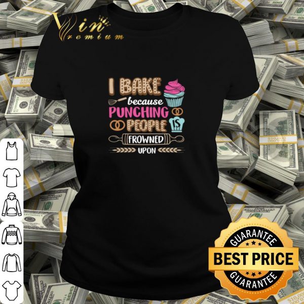 Best I bake cakes because punching people is frowned upon shirt
