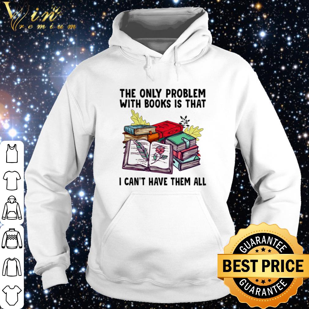 b2ef285a cool the only problem with books is that i can t have them all shirt 4 - Cool The only problem with books is that I can't have them all shirt