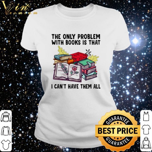 Cool The only problem with books is that I can't have them all shirt
