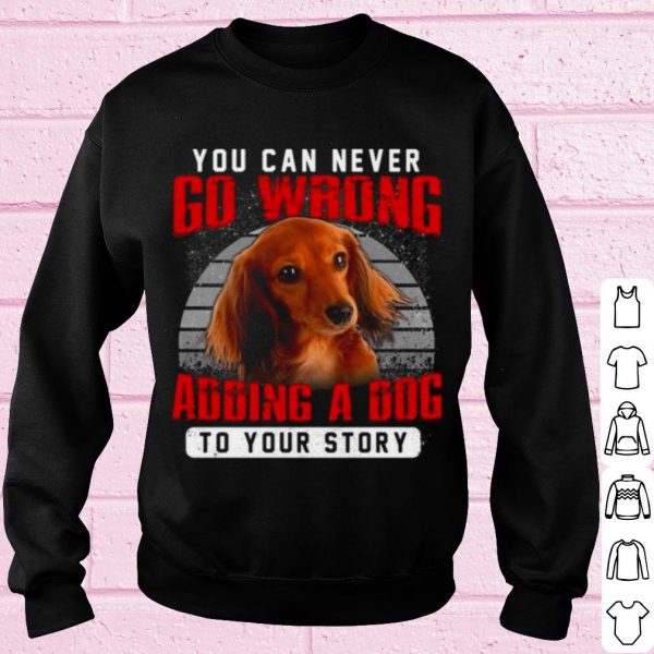 Original Dachshund You Can Never Go Wrong Adding A Dog To Your Story shirt