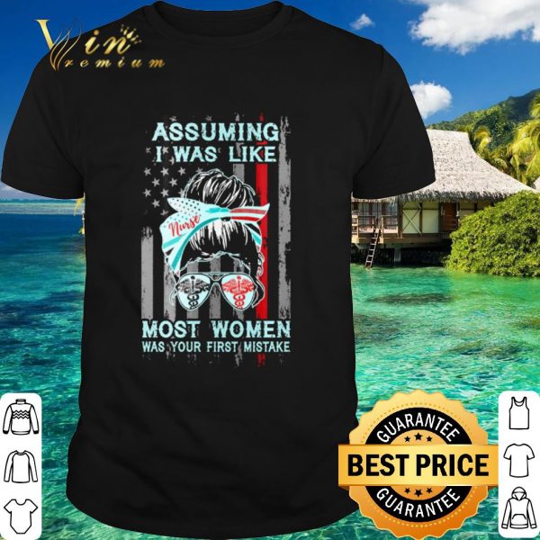 Top Nurse assuming I was like most women was your first mistake shirt