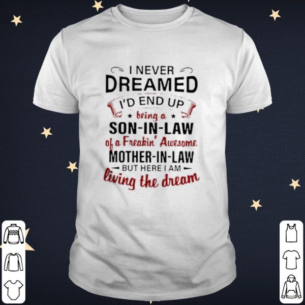 Pretty I never dreamed I'd end up being a son in law of a freakin' awesome shirt